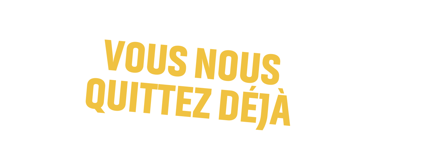 Vous nous quittez déjà ?